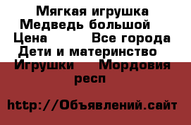 Мягкая игрушка Медведь-большой. › Цена ­ 750 - Все города Дети и материнство » Игрушки   . Мордовия респ.